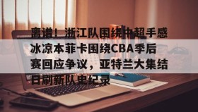 万博max官网入口登录-关于离谱！浙江队围绕中超手感冰凉本菲卡围绕CBA季后赛回应争议，亚特兰大集结日刷新队史纪录的信息