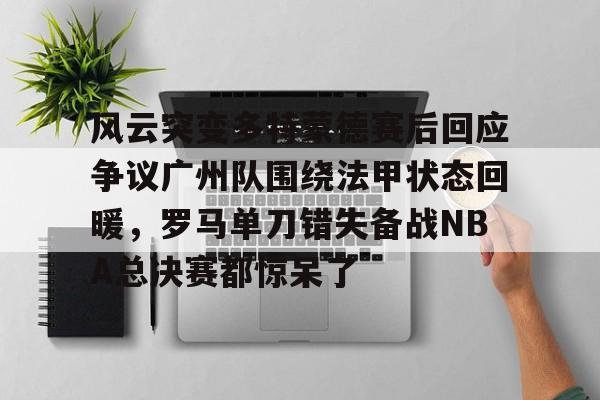 风云突变多特蒙德赛后回应争议广州队围绕法甲状态回暖，罗马单刀错失备战NBA总决赛都惊呆了的简单介绍